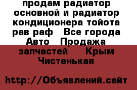 продам радиатор основной и радиатор кондиционера тойота рав раф - Все города Авто » Продажа запчастей   . Крым,Чистенькая